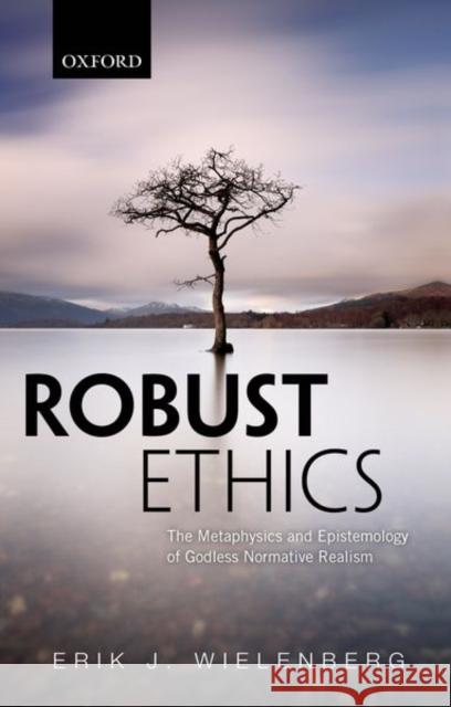 Robust Ethics: The Metaphysics and Epistemology of Godless Normative Realism Erik J. Wielenberg 9780198812005 Oxford University Press, USA - książka