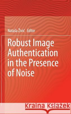 Robust Image Authentication in the Presence of Noise Natasa Zivic 9783319131559 Springer - książka
