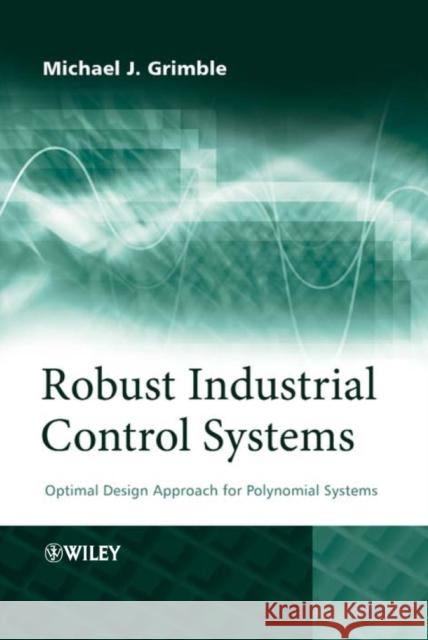 Robust Industrial Control Systems: Optimal Design Approach for Polynomial Systems Grimble, Michael J. 9780470020739 John Wiley & Sons - książka