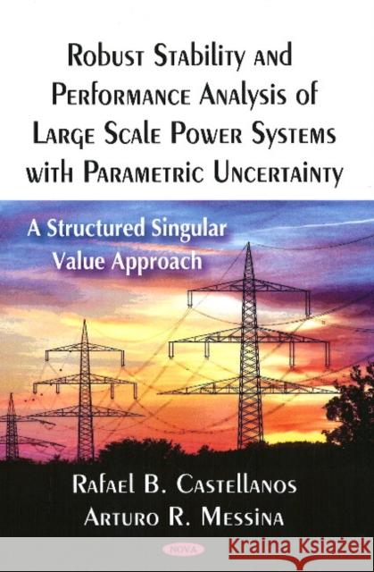 Robust Stability & Performance Analysis of Large Scale Power Systems with Parametric Uncertainty: A Structured Singular Value Approach Rafael B Castellanos, Arturo R Messina 9781604565959 Nova Science Publishers Inc - książka
