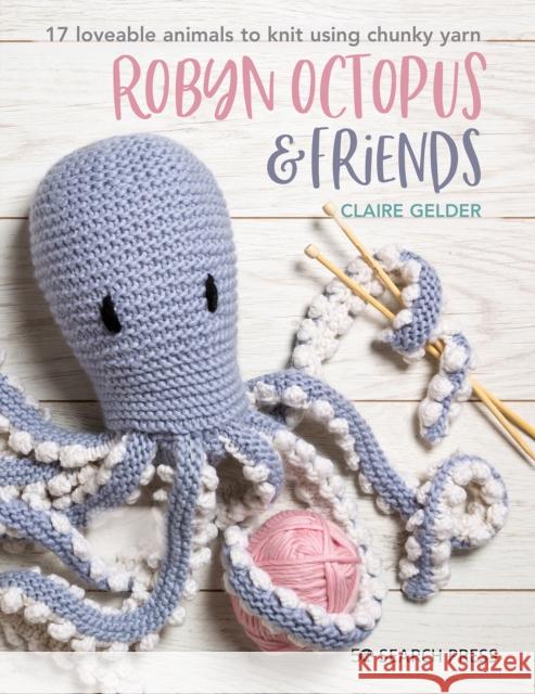 Robyn Octopus & Friends: 17 Loveable Animals to Knit Using Chunky Yarn Claire Gelder 9781782218692 Search Press Ltd - książka