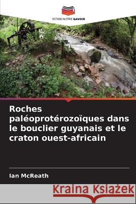 Roches paléoprotérozoïques dans le bouclier guyanais et le craton ouest-africain McReath, Ian 9786205372609 Editions Notre Savoir - książka