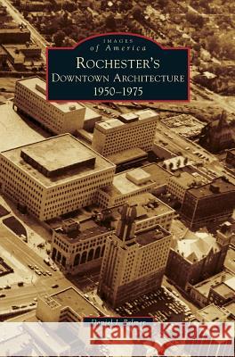 Rochester's Downtown Architecture: 1950-1975 Daniel J Palmer 9781531647605 Arcadia Publishing Library Editions - książka