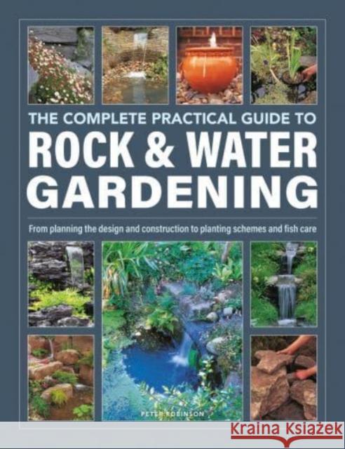 Rock & Water Gardening, The Complete Practical Guide to: From planning the design and construction to planting schemes and fish care Peter Robinson 9780754835820 Lorenz Books - książka