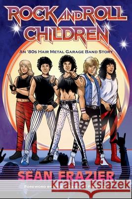 Rock and Roll Children: An 80s Hair Metal Garage Band Story Sean Frazier Brian Forsythe David Boller 9781735581729 Stage Fright Media - książka