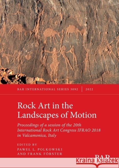 Rock Art in the Landscapes of Motion: Proceedings of a session of the 20th International Rock Art Congress IFRAO 2018 in Valcamonica, Italy Pawel Lech Polkowski Frank Foerster  9781407359892 BAR Publishing - książka