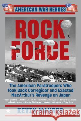 Rock Force: The American Paratroopers Who Took Back Corregidor and Exacted MacArthur\'s Revenge on Japan Kevin Maurer 9781524744779 Penguin Publishing Group - książka