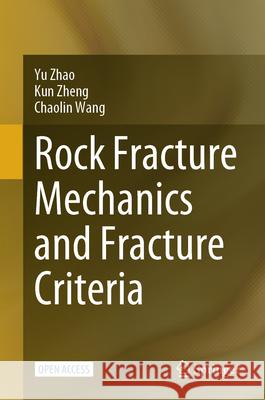 Rock Fracture Mechanics and Fracture Criteria Yu Zhao Kun Zheng Chaolin Wang 9789819758210 Springer - książka