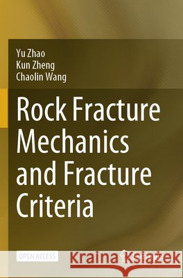 Rock Fracture Mechanics and Fracture Criteria Zhao, Yu, Zheng, Kun, Wang, Chaolin 9789819758241 Springer Nature Singapore - książka