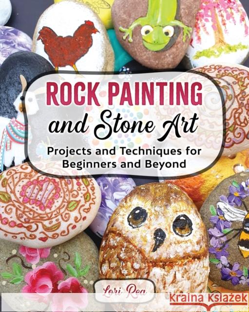 Rock Painting and Stone Art - Projects and Techniques for Beginners and Beyond Lori Rea 9781734314120 Lorian Rea - książka