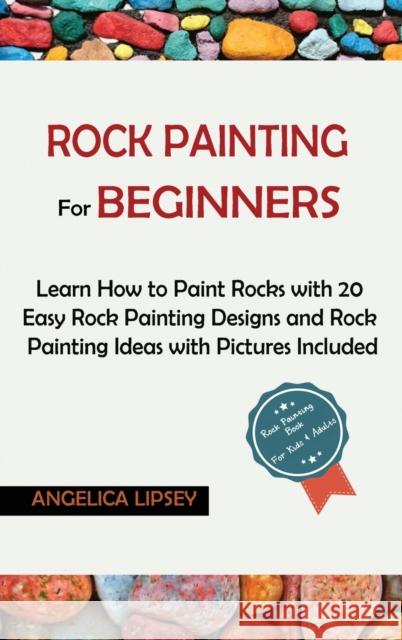 Rock Painting for Beginners: Learn How to Paint Rocks with 20 Easy Rock Painting Designs and Rock Painting Ideas with Pictures Included Rock Painting Book for Kids and Adults Angelica Lipsey 9781952597558 C.U Publishing LLC - książka
