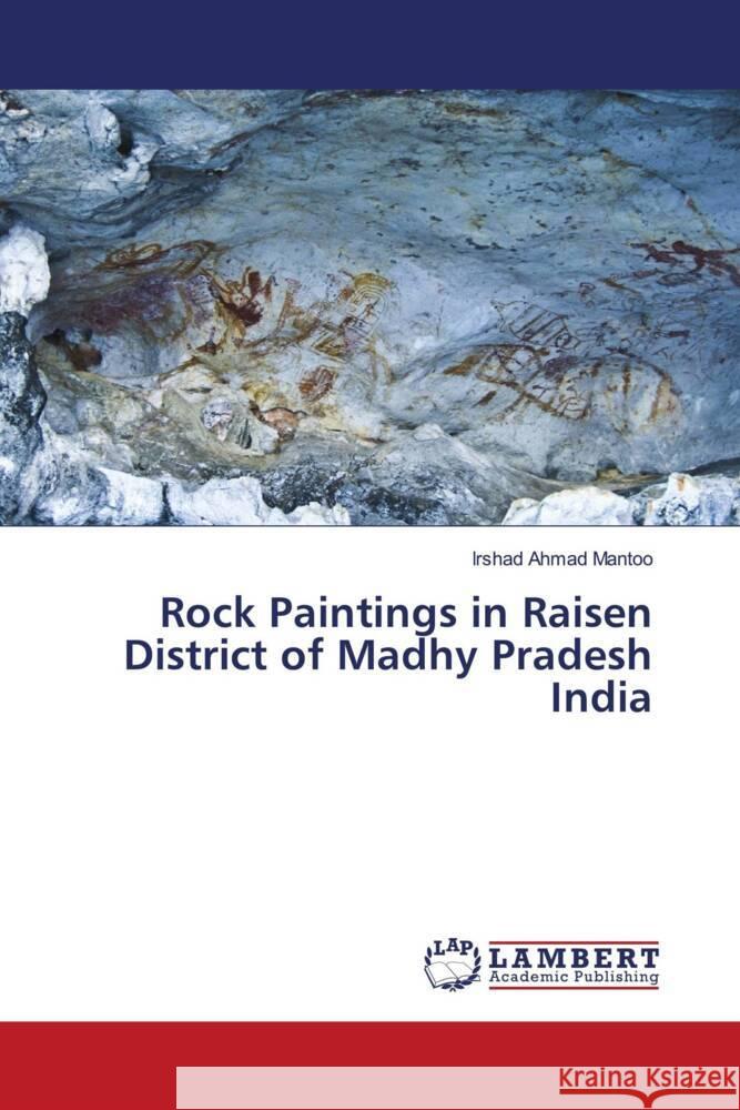 Rock Paintings in Raisen District of Madhy Pradesh India Mantoo, Irshad Ahmad 9786204207186 LAP Lambert Academic Publishing - książka