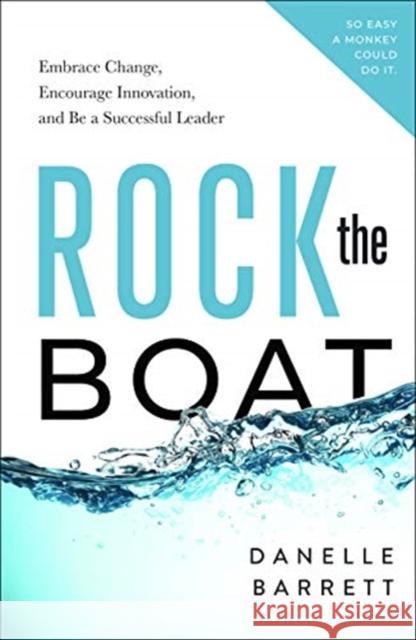 Rock the Boat: Embrace Change, Encourage Innovation, and Be a Successful Leader Danelle Barrett 9781626348523 Greenleaf Book Group LLC - książka