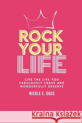 Rock Your Life: Live the Life You Fabulously Crave and Wonderfully Deserve Nicole E. Doss 9781530037094 Createspace Independent Publishing Platform - książka