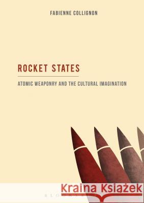 Rocket States: Atomic Weaponry and the Cultural Imagination Fabienne Collignon 9781501317651 Bloomsbury Academic - książka