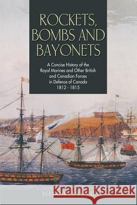 Rockets, Bombs and Bayonets: A Concise History of the Royal Marines and Other British and Canadian Forces in Defence of Canada 1812-1815 Craig, Alexander 9781460000953 Epic Press - książka
