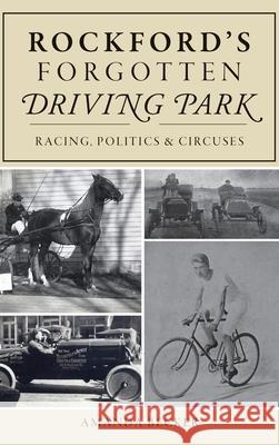 Rockford's Forgotten Driving Park: Racing, Politics and Circuses Amanda Becker 9781540239792 History Press Library Editions - książka