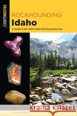 Rockhounding Idaho: A Guide to 99 of the State's Best Rockhounding Sites Garret Romaine 9781493034116 Falcon Press Publishing - książka