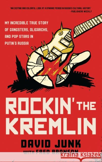 Rockin' the Kremlin: My Incredible True Story of Gangsters, Oligarchs, and Pop Stars in Putin's Russia David Junk 9781538178751 Rowman & Littlefield - książka