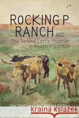 Rocking P Ranch and the Second Cattle Frontier in Western Canada Clay Chattaway Warren Elofson 9781773850108 University of Calgary Press - książka