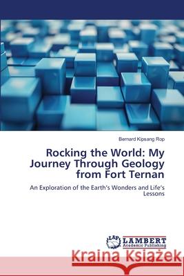 Rocking the World: My Journey Through Geology from Fort Ternan Rop, Bernard Kipsang 9786208446406 LAP Lambert Academic Publishing - książka