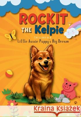 Rockit The Kelpie: The Story of A little Aussie Puppy's Big Dream Zoe Alipour 9781970366037 Story Cure Press - książka
