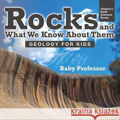 Rocks and What We Know About Them - Geology for Kids Children's Earth Sciences Books Baby Professor 9781541940086 Baby Professor - książka