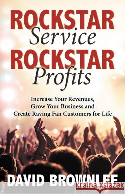 Rockstar Service. Rockstar Profits.: Increase Your Revenues, Grow Your Business and Create Raving Fan Customers for Life David Brownlee 9781642792225 Morgan James Publishing - książka