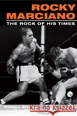 Rocky Marciano: The Rock of His Times Sullivan, Russell 9780252072628 University of Illinois Press - książka
