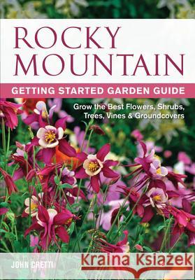 Rocky Mountain Getting Started Garden Guide: Grow the Best Flowers, Shrubs, Trees, Vines & Groundcovers John Cretti 9781591864332 Cool Springs Press - książka