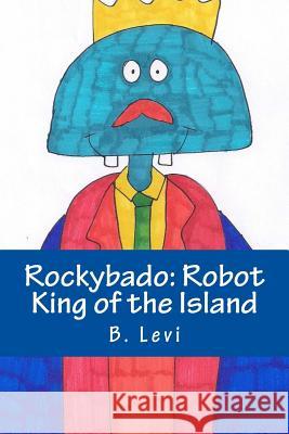 Rockybado: Robot King of the Island B. Levi B. Levi 9781502953896 Createspace Independent Publishing Platform - książka