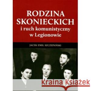 Rodzina Skonieckich i ruch komunistyczny w Legionowie SZCZEPAŃSKI JACEK EMIL 9788396388315 Muzeum Historyczne w Legionowie - książka