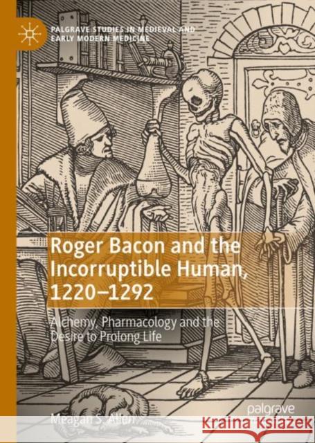 Roger Bacon and the Incorruptible Human, 1220-1292: Alchemy, Pharmacology and the Desire to Prolong Life Meagan S. Allen 9783031128974 Palgrave MacMillan - książka