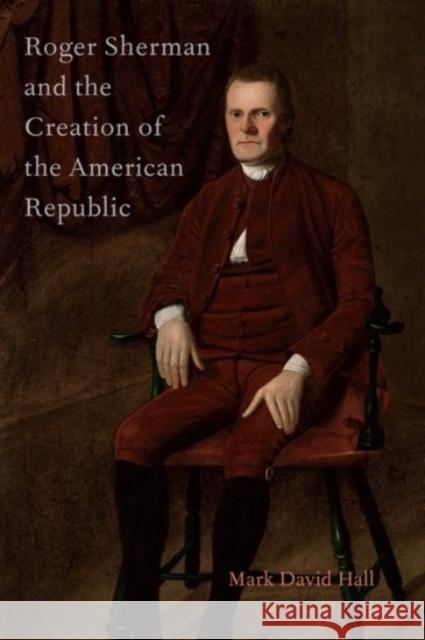 Roger Sherman and the Creation of the American Republic Mark David Hall 9780190218706 OXFORD UNIVERSITY PRESS ACADEM - książka