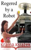 Rogered by a Robot Beatrice Lesauvage 9781500532260 Createspace Independent Publishing Platform