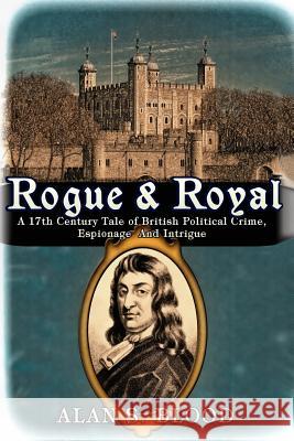 Rogue & Royal: A 17th Century Tale of British Political Crime, Espionage and Intrigue Alan S. Blood 9781516861491 Createspace - książka