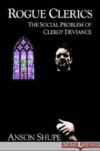 Rogue Clerics: The Social Problem of Clergy Deviance Shupe, Anson 9781412807043 Transaction Publishers - książka