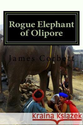 Rogue Elephant of Olipore: Great White Hunter James Corbett 9781530976843 Createspace Independent Publishing Platform - książka