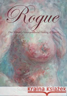 Rogue: One Woman's Unconventional Healing of Cancer Susan McKenna 9781504358125 Balboa Press - książka