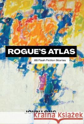 Rogue's Atlas: 66 Flash Fiction Stories John Long 9781955690423 Reverie Publishing - książka