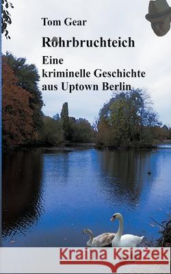 Rohrbruchteich: Eine kriminelle Geschichte aus Uptown Berlin Tom Gear 9783347189812 Tredition Gmbh - książka