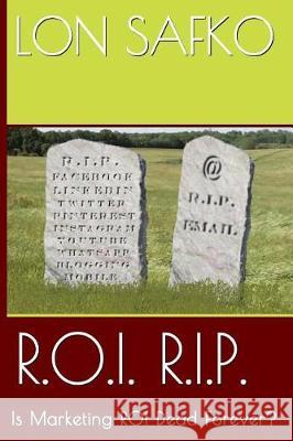 R.O.I. R.I.P.: Is Marketing ROI Dead Forever? Safko, Lon 9781974582440 Createspace Independent Publishing Platform - książka