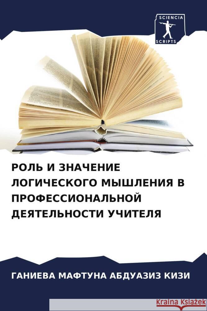 ROL' I ZNAChENIE LOGIChESKOGO MYShLENIYa V PROFESSIONAL'NOJ DEYaTEL'NOSTI UChITELYa ABDUAZIZ KIZI, GANIEVA MAFTUNA 9786208535643 Sciencia Scripts - książka