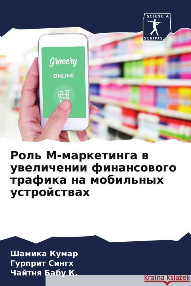 Rol' M-marketinga w uwelichenii finansowogo trafika na mobil'nyh ustrojstwah Kumar, Shamika, Singh, Gurprit, Babu K., Chajtnq 9786207106769 Sciencia Scripts - książka