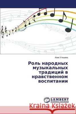 Rol' narodnykh muzykal'nykh traditsiy v nravstvennom vospitanii Utesheva Aliya 9783659500428 LAP Lambert Academic Publishing - książka