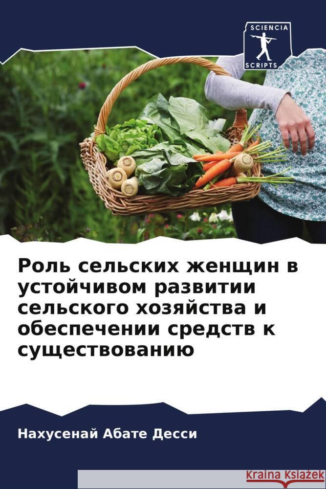 Rol' sel'skih zhenschin w ustojchiwom razwitii sel'skogo hozqjstwa i obespechenii sredstw k suschestwowaniü Abate Dessi, Nahusenaj 9786206299370 Sciencia Scripts - książka