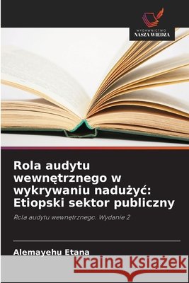 Rola audytu wewnetrznego w wykrywaniu naduzyc: Etiopski sektor publiczny Etana, Alemayehu 9786138267362 Wydawnictwo Nasza Wiedza - książka