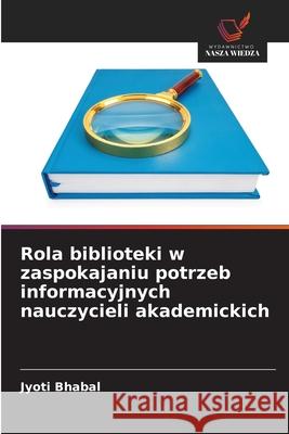 Rola biblioteki w zaspokajaniu potrzeb informacyjnych nauczycieli akademickich Bhabal, Jyoti 9786209273124 Wydawnictwo Nasza Wiedza - książka
