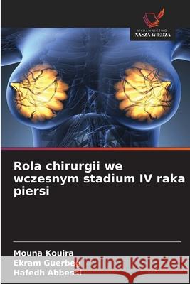 Rola chirurgii we wczesnym stadium IV raka piersi Kouira, Mouna, Guerbeg, Ekram, Abbessi, Hafedh 9786209381201 Wydawnictwo Nasza Wiedza - książka