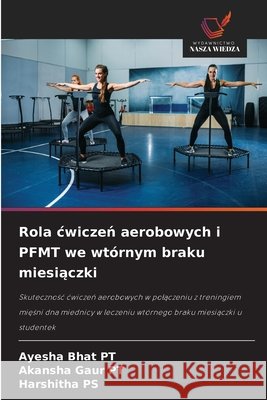 Rola cwiczen aerobowych i PFMT we wtórnym braku miesiaczki BHAT (PT), AYESHA, GAUR (PT), AKANSHA, PS, HARSHITHA 9786204722146 Wydawnictwo Nasza Wiedza - książka